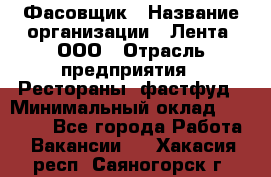 Фасовщик › Название организации ­ Лента, ООО › Отрасль предприятия ­ Рестораны, фастфуд › Минимальный оклад ­ 24 311 - Все города Работа » Вакансии   . Хакасия респ.,Саяногорск г.